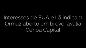 ​Interesses de EUA e Irã indicam Ormuz aberto em breve, avalia Genoa Capital 